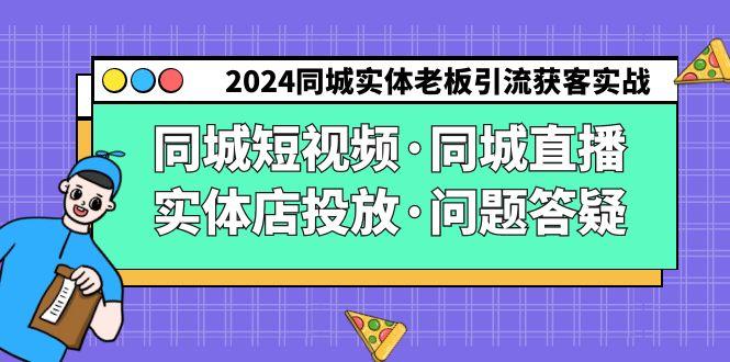 2024同城实体老板引流获客实操同城短视频·同城直播·实体店投放·问题答疑-游客之家