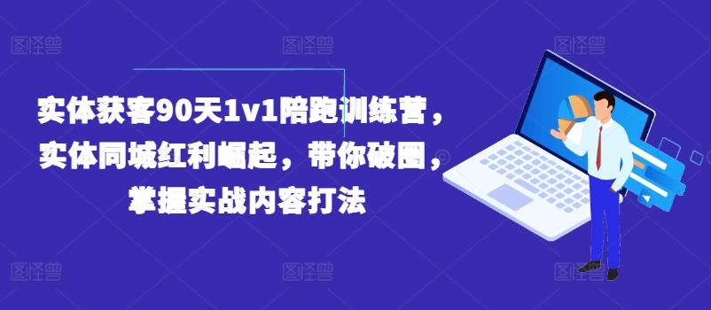 实体获客90天1v1陪跑训练营，实体同城红利崛起，带你破圈，掌握实战内容打法-游客之家