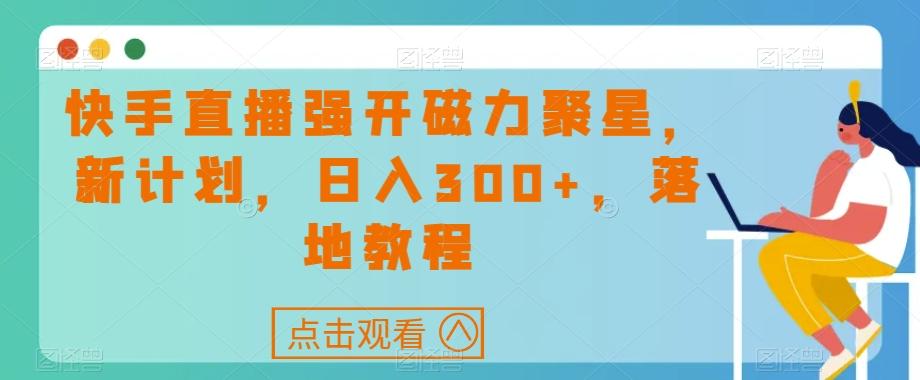 快手直播强开磁力聚星，新计划，日入300+，落地教程-游客之家