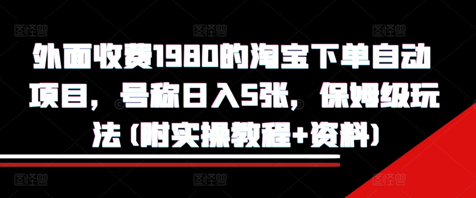 外面收费1980的淘宝下单自动项目，号称日入5张，保姆级玩法(附实操教程+资料)【揭秘】-游客之家