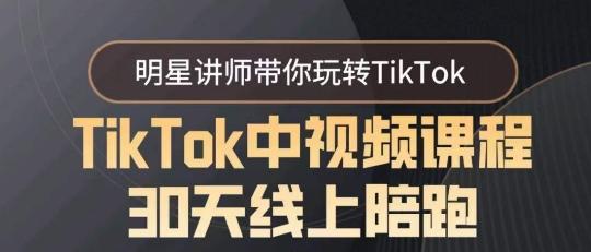 TikTok中视频课程30天线上陪跑，明星讲师带你玩转TikTok-游客之家