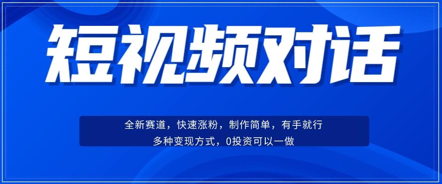 短视频聊天对话赛道：涨粉快速、广泛认同，操作有手就行，变现方式超多种-游客之家