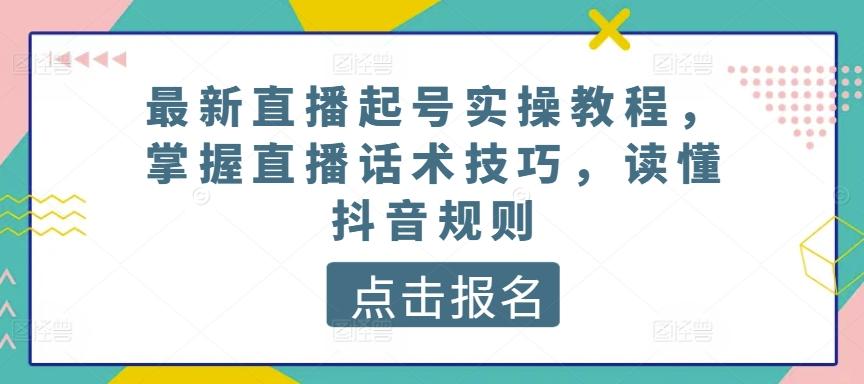 最新直播起号实操教程，掌握直播话术技巧，读懂抖音规则-游客之家