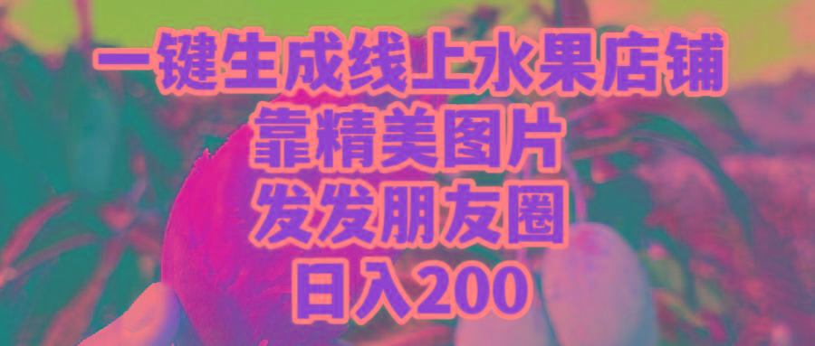 (9467期)一键生成线上水果店，靠精美图片发发朋友圈，也能日入200-游客之家