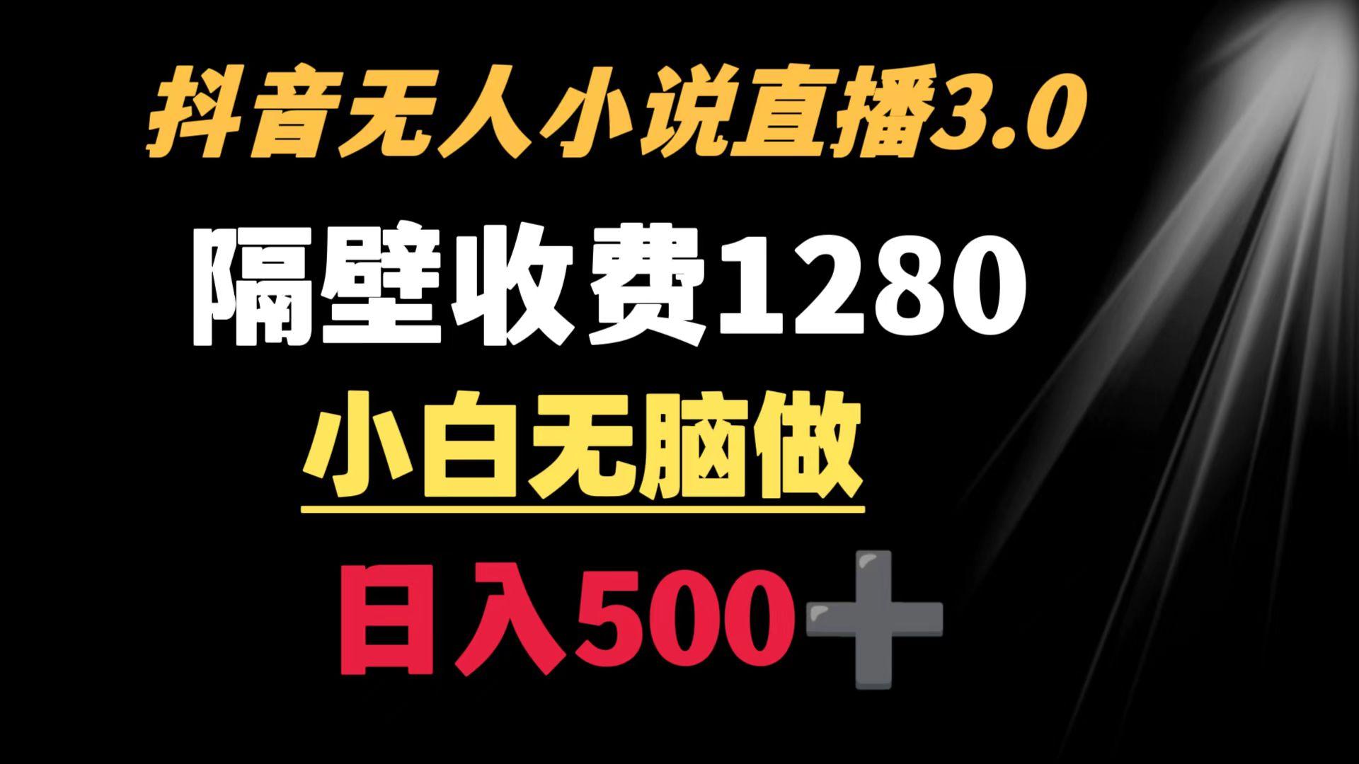 抖音小说无人3.0玩法 隔壁收费1280  轻松日入500+-游客之家