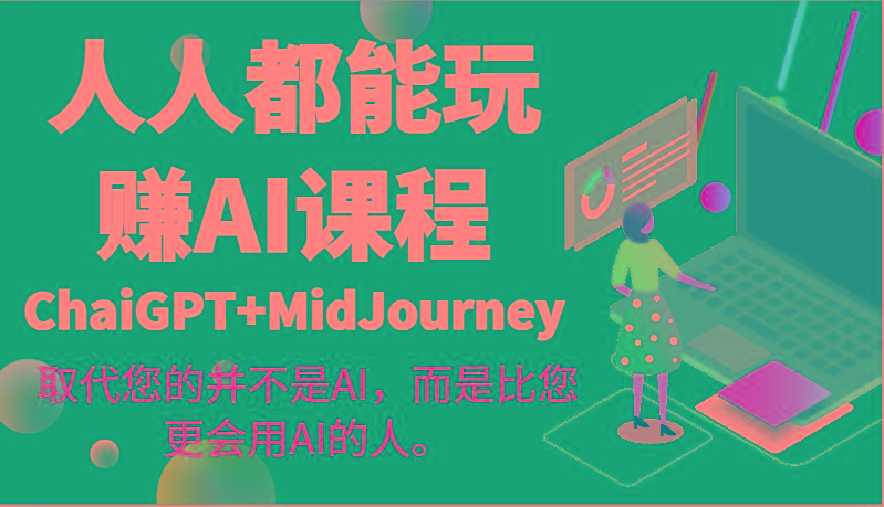 人人都能玩赚AI课程(ChaiGPT+MidJourney)取代您的并不是AI，而是比您更会用AI的人。-游客之家