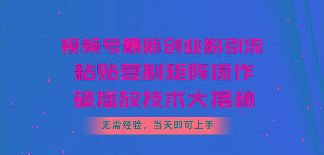 视频号最新创业粉引流，粘贴复制矩阵操作，破播放技术大揭秘，无需经验...-游客之家