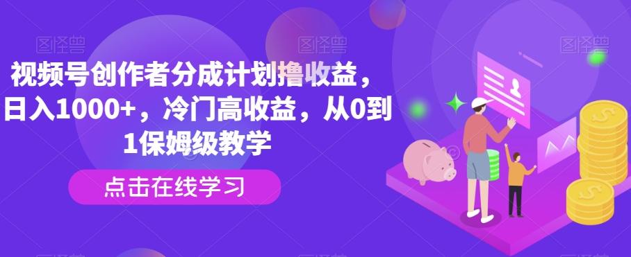 视频号创作者分成计划撸收益，日入1000+，冷门高收益，从0到1保姆级教学-游客之家