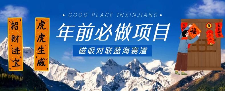 年前必做项目，磁吸对联蓝海赛道，傻瓜式操作复制粘贴纯搬运，一部手机即可完成-游客之家