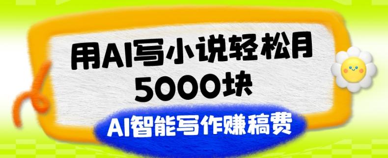 用AI写小说轻松月5000块、AI智能写作赚稿费、【附加一对一指导】-游客之家