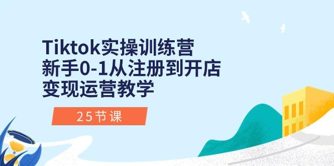 Tiktok实操训练营：新手0-1从注册到开店变现运营教学(25节课-游客之家