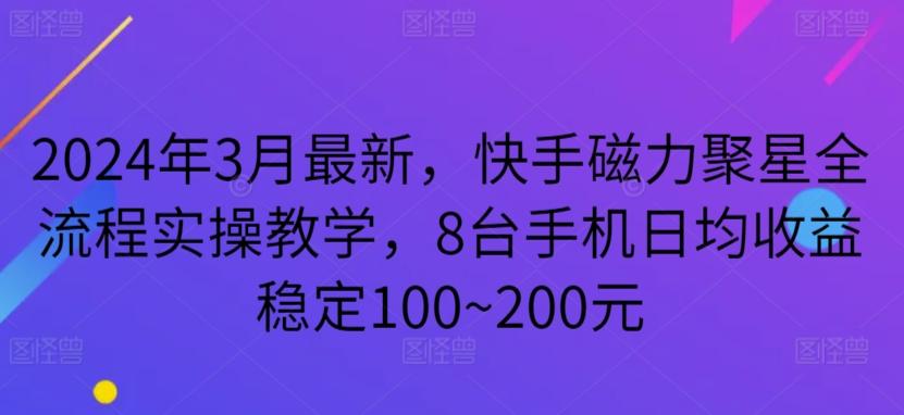 2024年3月最新，快手磁力聚星全流程实操教学，8台手机日均收益稳定100~200元【揭秘】-游客之家