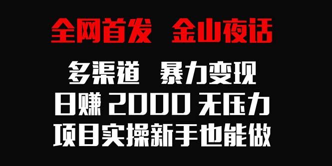 全网首发，金山夜话多渠道暴力变现，日赚2000无压力，项目实操新手也能做-游客之家