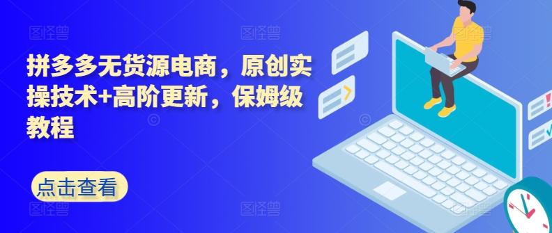 拼多多无货源电商，原创实操技术+高阶更新，保姆级教程-游客之家