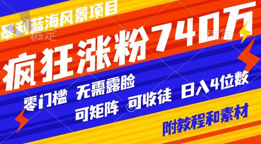 暴利蓝海风景项目疯狂涨粉740w，0门槛，无需露脸，可矩阵，可收徒，日入4位数【附教程和素材】-游客之家