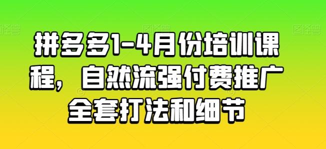 拼多多1-4月份培训课程，自然流强付费推广全套打法和细节-游客之家