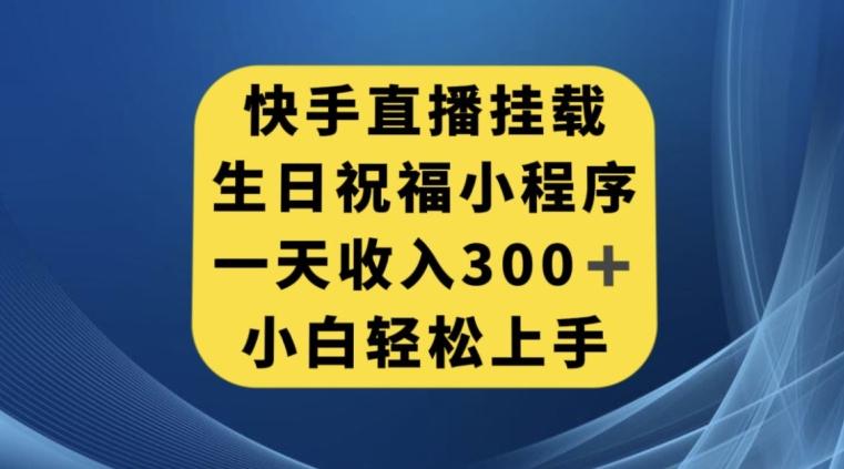 快手挂载生日祝福小程序，一天收入300+，小白轻松上手【揭秘】-游客之家