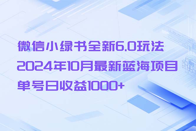 微信小绿书全新6.0玩法，2024年10月最新蓝海项目，单号日收益1000+-游客之家