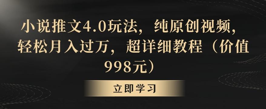 小说推文4.0玩法，纯原创视频，轻松月入过万，超详细教程(价值998元)【揭秘】-游客之家