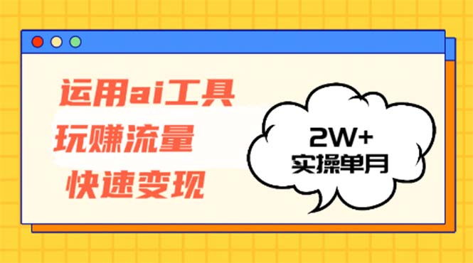 运用AI工具玩赚流量快速变现 实操单月2w+-游客之家