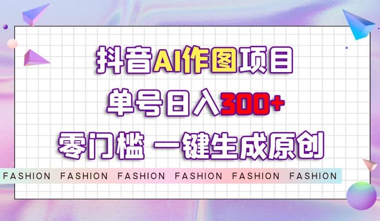 抖音AI作图项目，0门槛单号日入300+，一键生成原创图文【揭秘】-游客之家