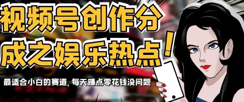 视频号创作分成之娱乐热点，最适合小白的赛道，每天赚点零花钱没问题【揭秘】-游客之家