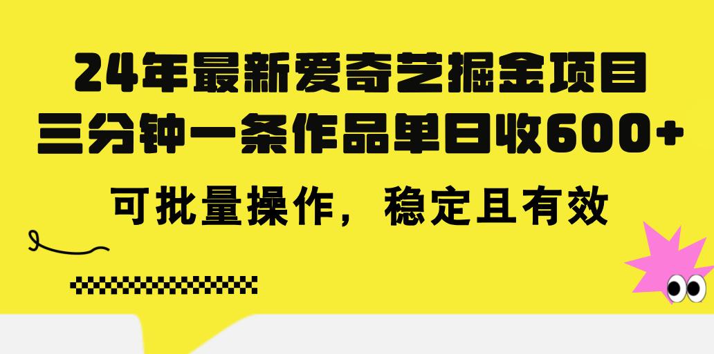 24年 最新爱奇艺掘金项目，三分钟一条作品单日收600+，可批量操作，稳...-游客之家