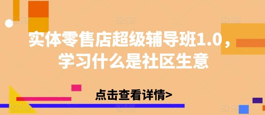 实体零售店超级辅导班1.0，学习什么是社区生意-游客之家