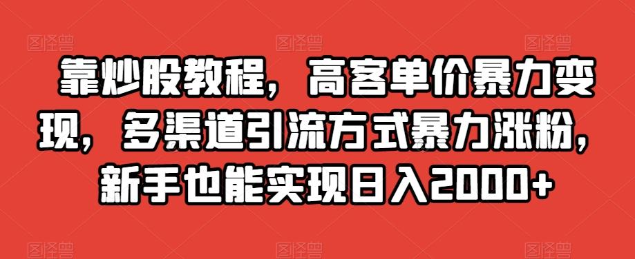 靠炒股教程，高客单价暴力变现，多渠道引流方式暴力涨粉，新手也能实现日入2000+【揭秘】-游客之家