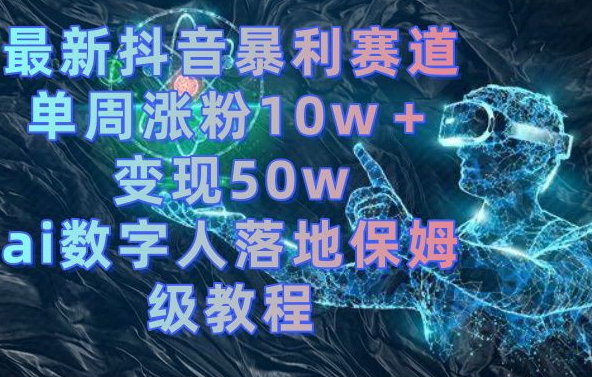 最新抖音暴利赛道，单周涨粉10w＋变现50w的ai数字人落地保姆级教程【揭秘】-游客之家