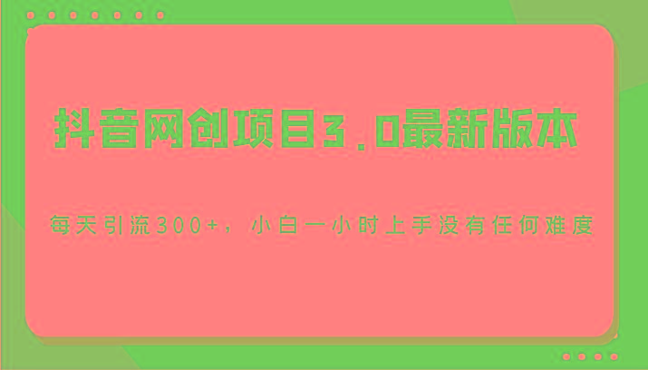 抖音网创项目3.0最新版本，每天引流300+，小白一小时上手没有任何难度-游客之家