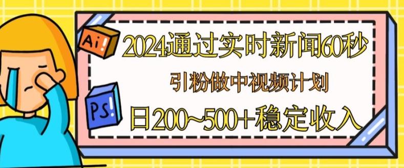2024通过实时新闻60秒，引粉做中视频计划或者流量主，日几张稳定收入【揭秘】-游客之家