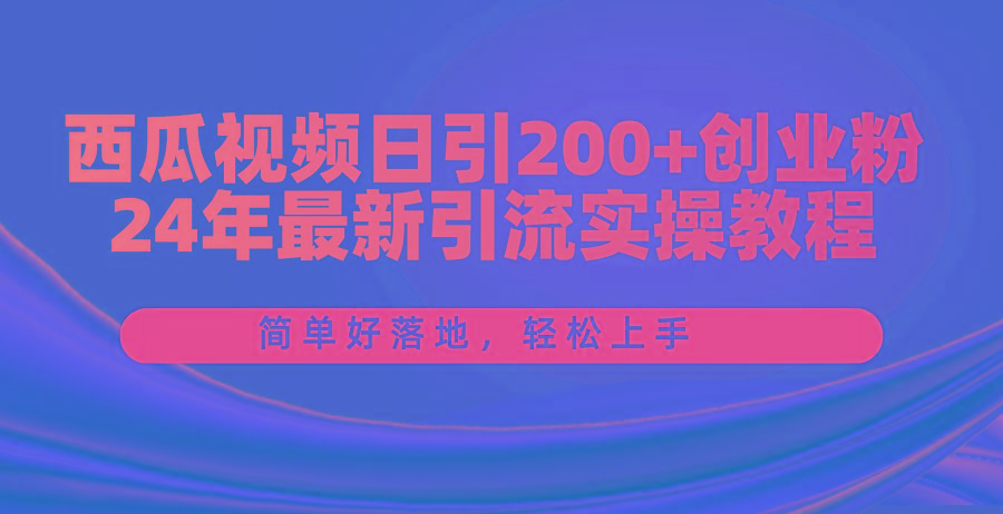 西瓜视频日引200+创业粉，24年最新引流实操教程，简单好落地，轻松上手-游客之家