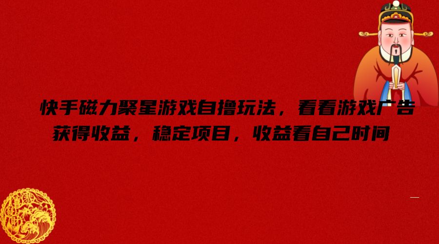 快手磁力聚星游戏自撸玩法，看看游戏广告获得收益，稳定项目，收益看自己时间【揭秘】-游客之家