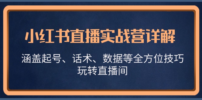 小红书直播实战营详解，涵盖起号、话术、数据等全方位技巧，玩转直播间-游客之家