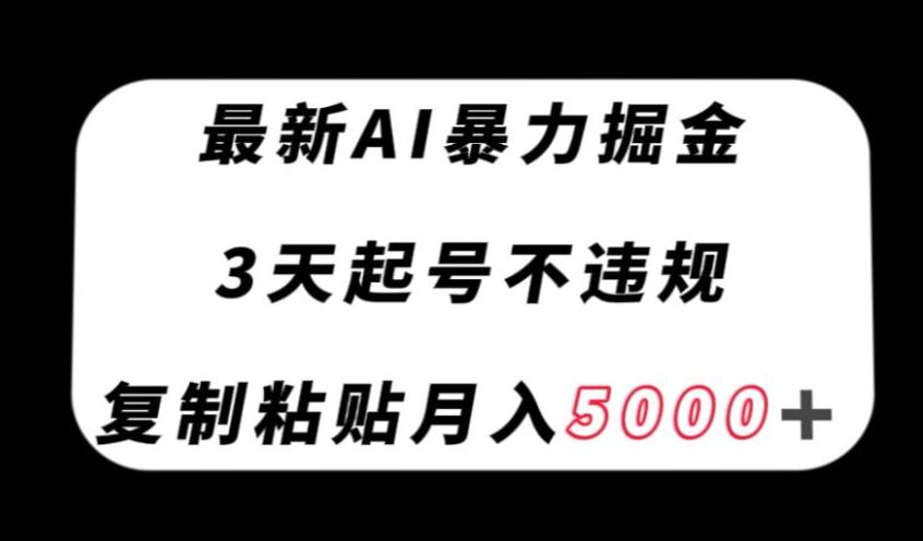 最新AI暴力掘金，3天必起号不违规，复制粘贴月入5000＋【揭秘】-游客之家