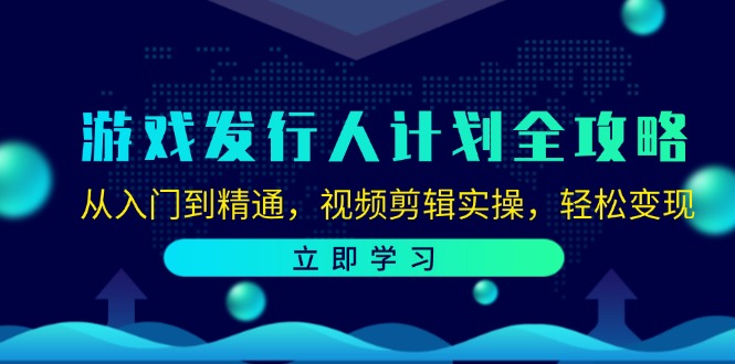 游戏发行人计划全攻略：从入门到精通，视频剪辑实操，轻松变现-游客之家