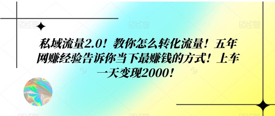 私域流量2.0！教你怎么转化流量！五年网赚经验告诉你当下最赚钱的方式！上车一天变现2000！-游客之家