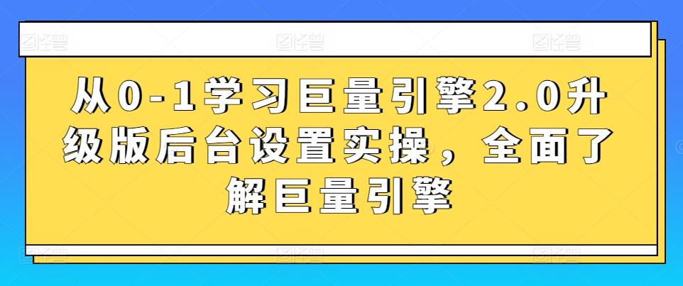 从0-1学习巨量引擎2.0升级版后台设置实操，全面了解巨量引擎-游客之家