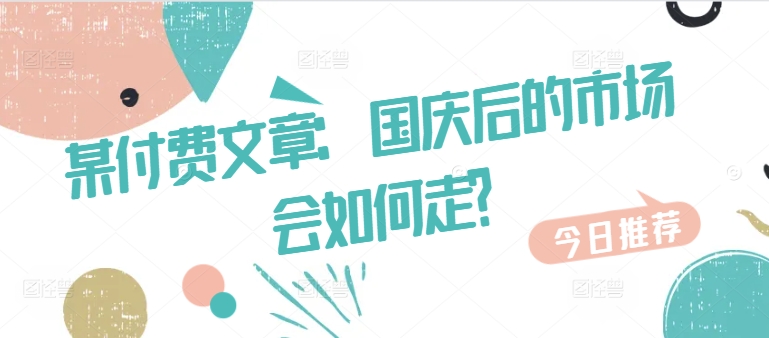 某付费文章：国庆后的市场会如何走?-游客之家