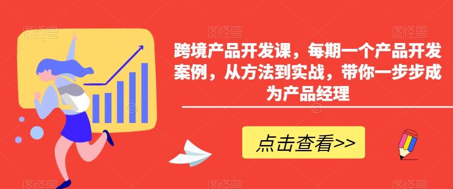 跨境产品开发课，每期一个产品开发案例，从方法到实战，带你一步步成为产品经理-游客之家