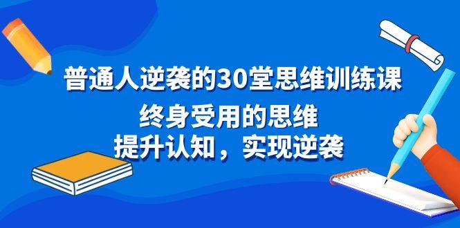 普通人逆袭的30堂思维训练课，终身受用的思维，提升认知，实现逆袭-游客之家