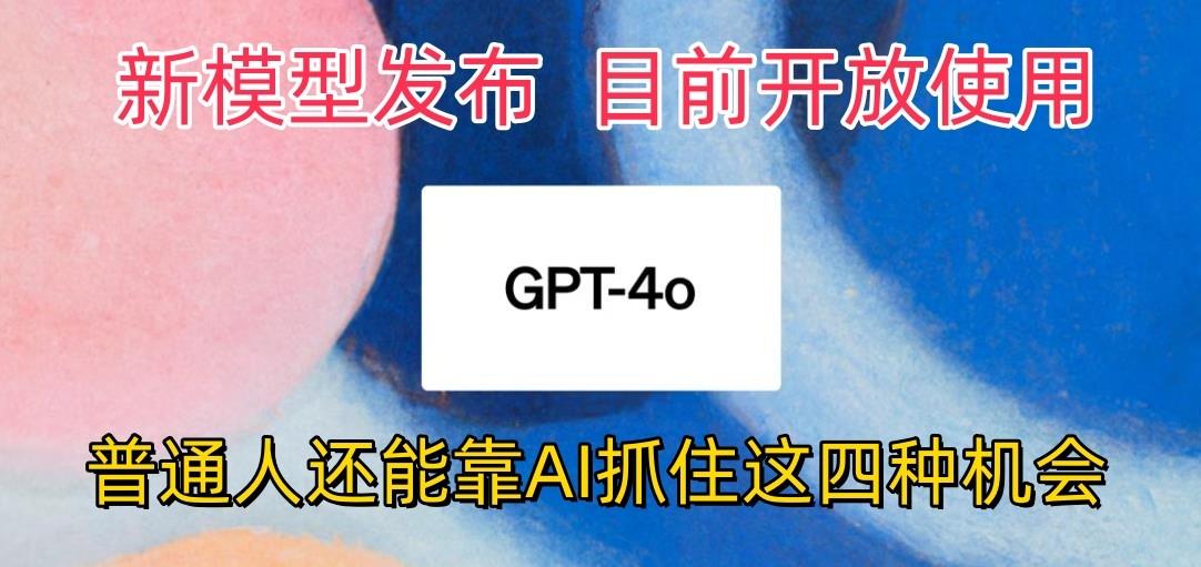 最强模型ChatGPT-4omni震撼发布，目前开放使用，普通人可以利用AI抓住的四...-游客之家