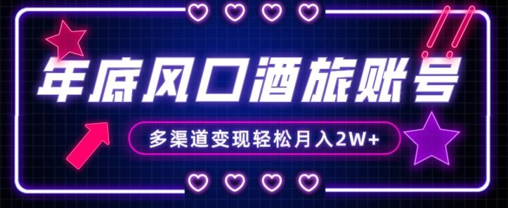 年底大风口旅游赛道酒旅账号，多渠道变现，小白也能月入2W+【揭秘】-游客之家