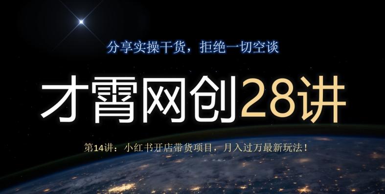 才霄网创28讲第14讲：小红书开店带货项目，月入过万最新玩法！-游客之家