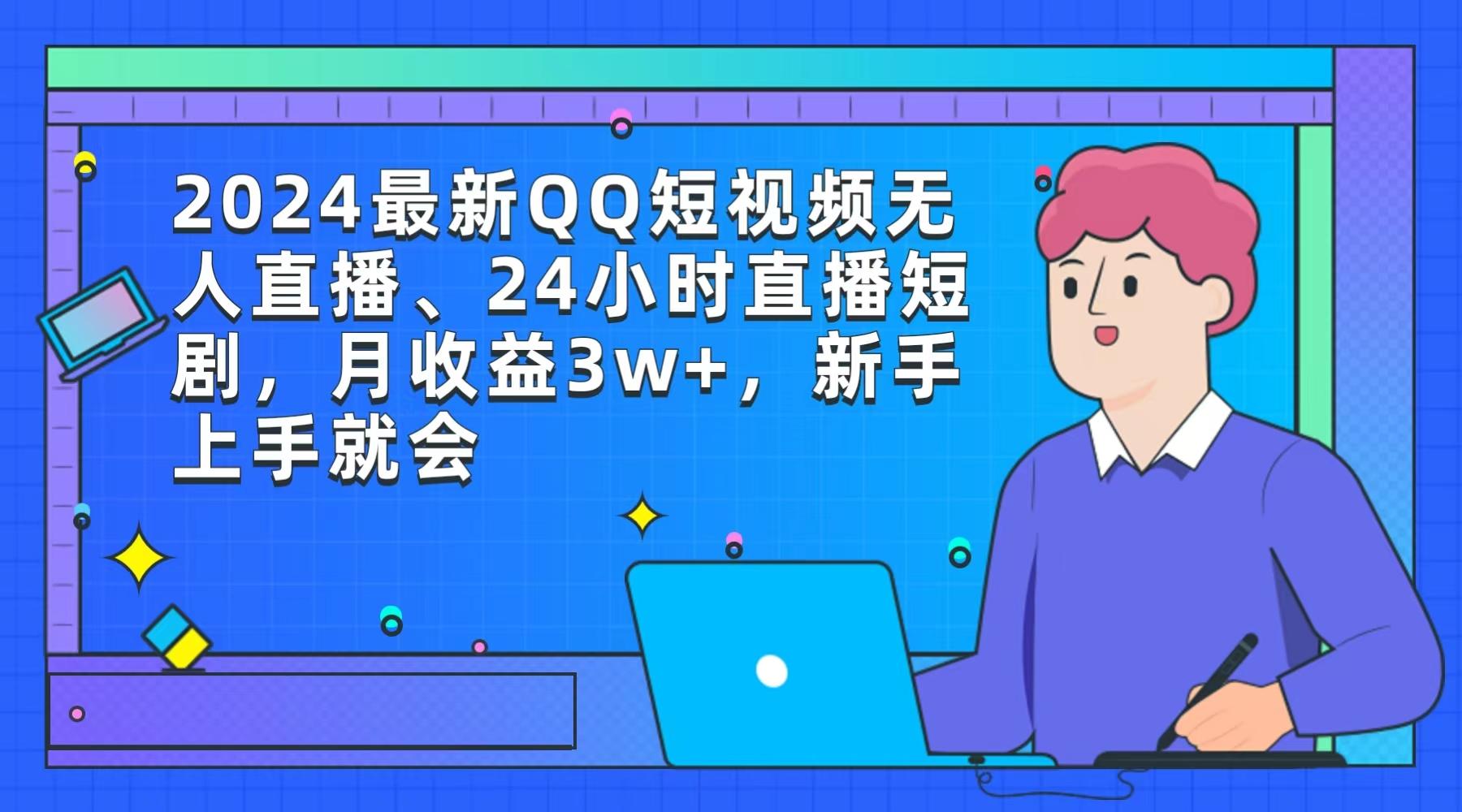 (9378期)2024最新QQ短视频无人直播、24小时直播短剧，月收益3w+，新手上手就会-游客之家