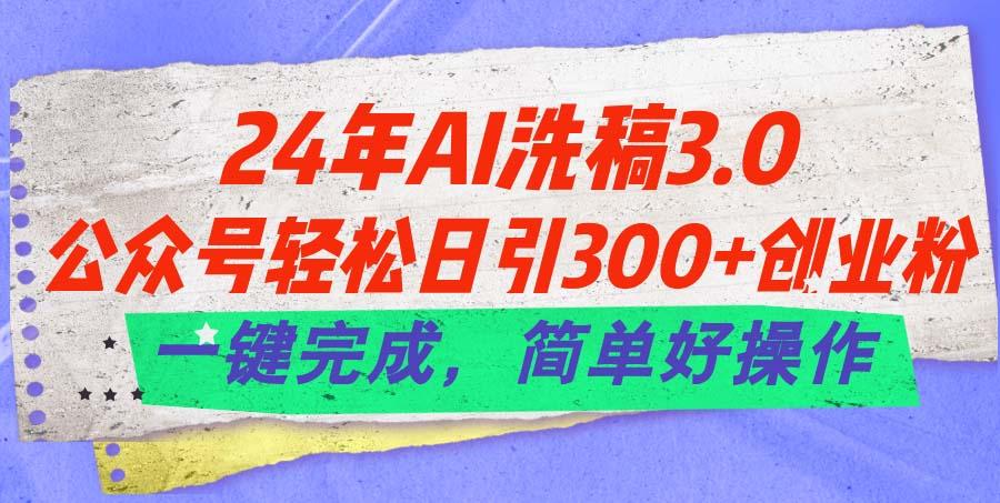 24年Ai洗稿3.0，公众号轻松日引300+创业粉，一键完成，简单好操作-游客之家