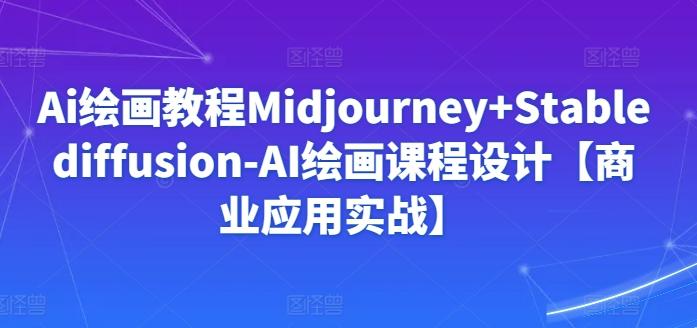 Ai绘画教程Midjourney+Stablediffusion-AI绘画课程设计【商业应用实战】-游客之家