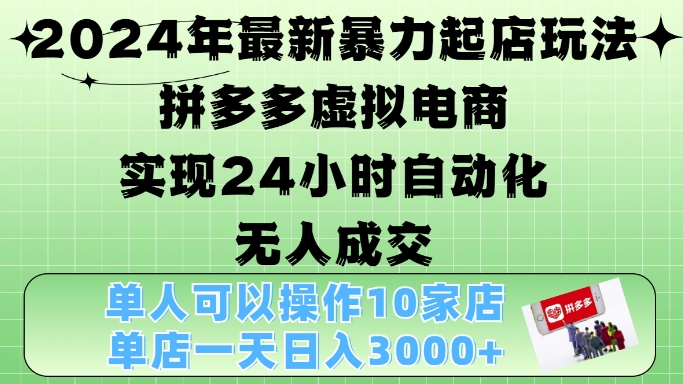 2024年最新暴力起店玩法，拼多多虚拟电商4.0，24小时实现自动化无人成交，单店月入3000+【揭秘】-游客之家
