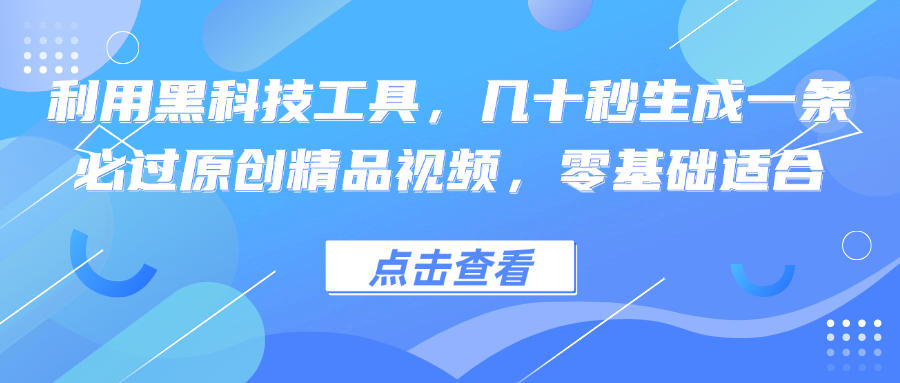 利用黑科技工具，几十秒生成一条必过原创精品视频，零基础适合-游客之家